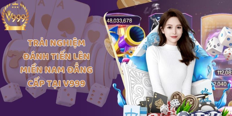 Trải nghiệm đánh tiến lên miền nam đẳng cấp tại V999